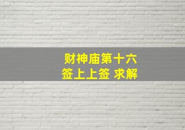 财神庙第十六签上上签 求解